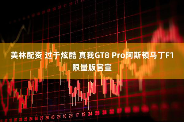 美林配资 过于炫酷 真我GT8 Pro阿斯顿马丁F1限量版官宣