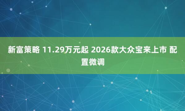 新富策略 11.29万元起 2026款大众宝来上市 配置微调