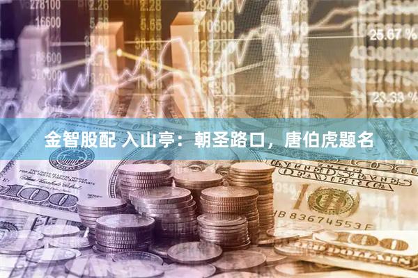 金智股配 入山亭：朝圣路口，唐伯虎题名