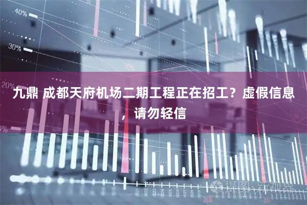 九鼎 成都天府机场二期工程正在招工？虚假信息，请勿轻信