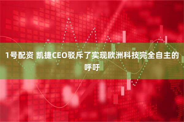 1号配资 凯捷CEO驳斥了实现欧洲科技完全自主的呼吁