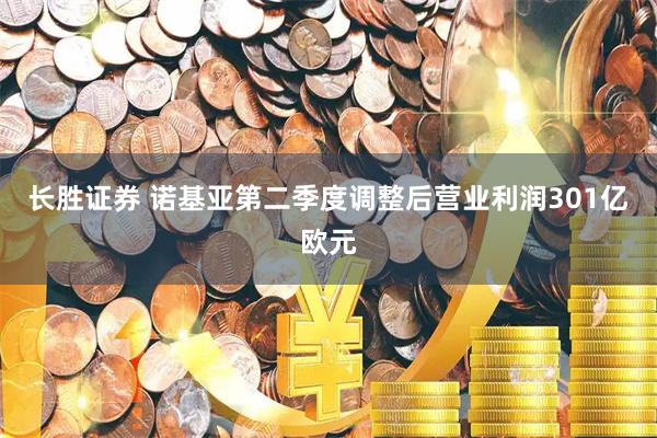 长胜证券 诺基亚第二季度调整后营业利润301亿欧元